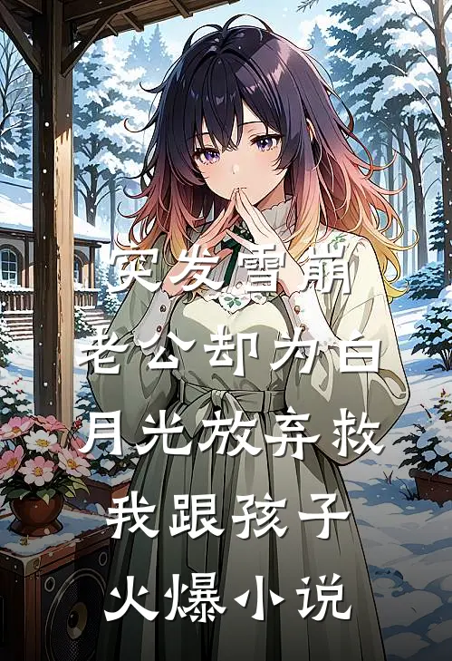 突发雪崩，老公却为白月光放弃救我跟孩子火爆小说