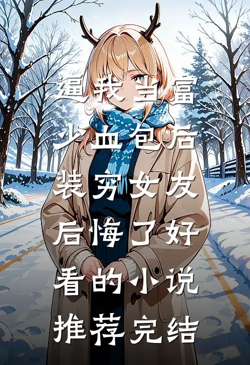逼我当富少血包后，装穷女友后悔了好看的小说推荐完结
