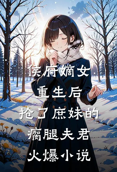 侯府嫡女重生后,抢了庶妹的瘸腿夫君火爆
