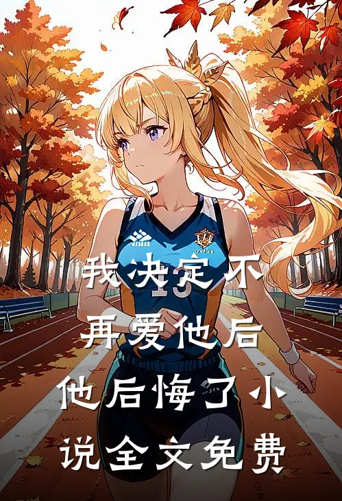 我决定不再爱他后,他后悔了全文免费阅读