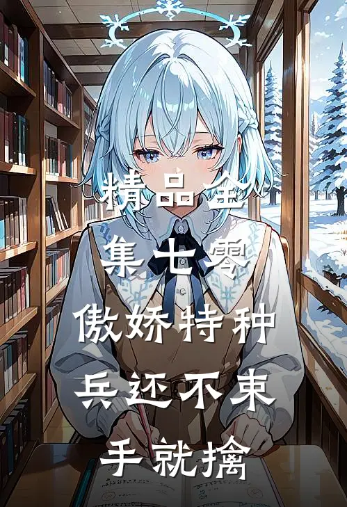 精品全集七零：傲娇特种兵还不束手就擒