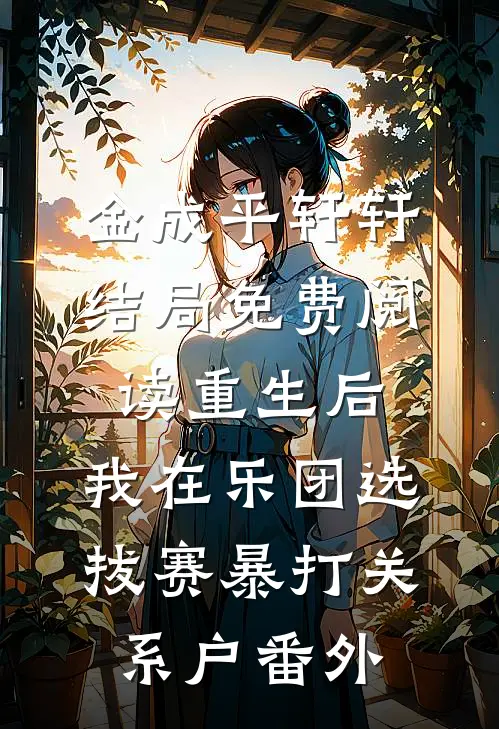 金成平轩轩结局免费阅读重生后，我在乐团选拔赛暴打关系户番外