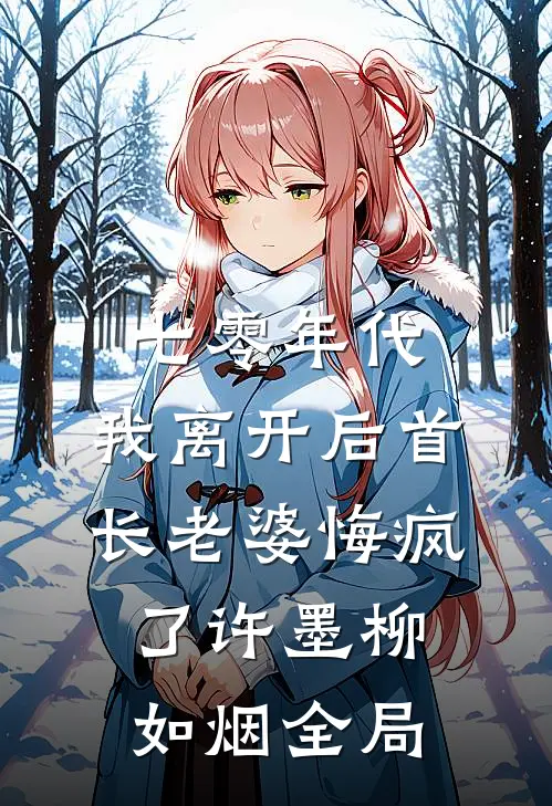 七零年代，我离开后首长老婆悔疯了许墨柳如烟全局