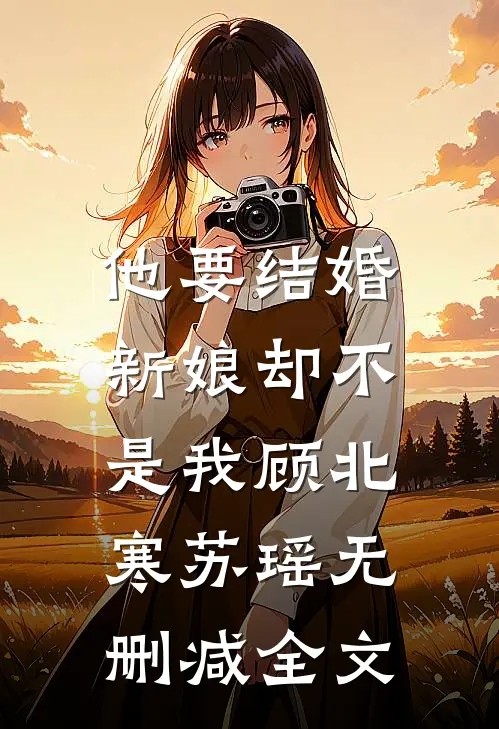 他要结婚，新娘却不是我顾北寒苏瑶无删减全文