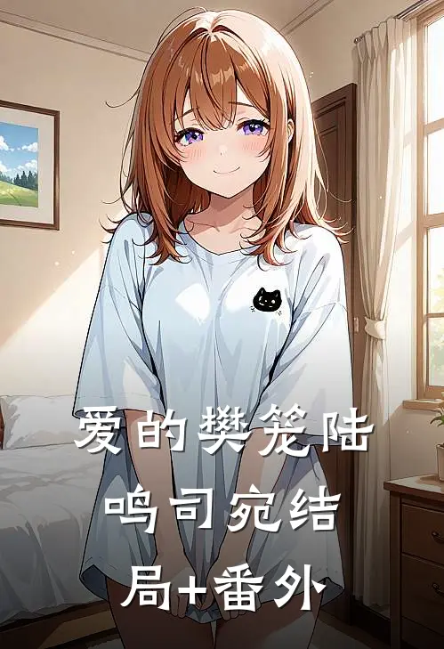 爱的樊笼陆鸣司宛结局+番外