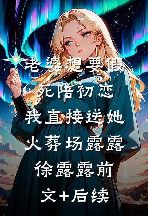 老婆想要假死陪初恋，我直接送她火葬场露露徐露露前文+后续