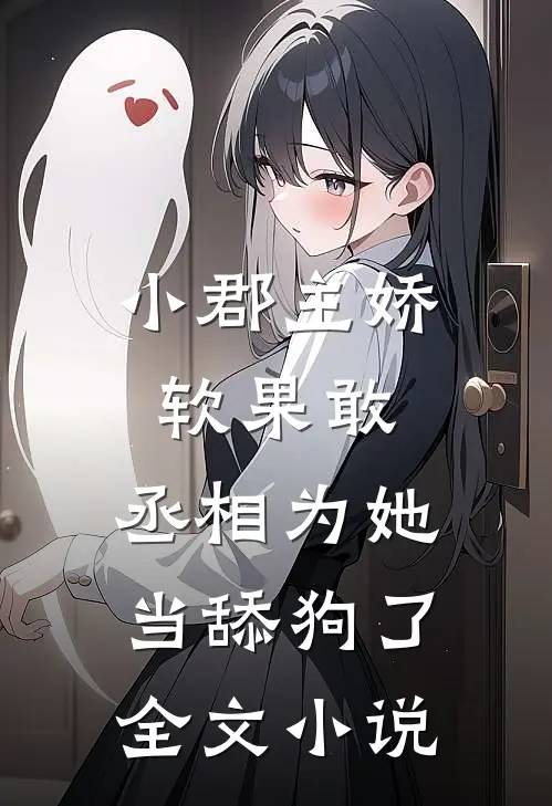 小郡主娇软果敢,丞相为她当舔狗了全文阅读