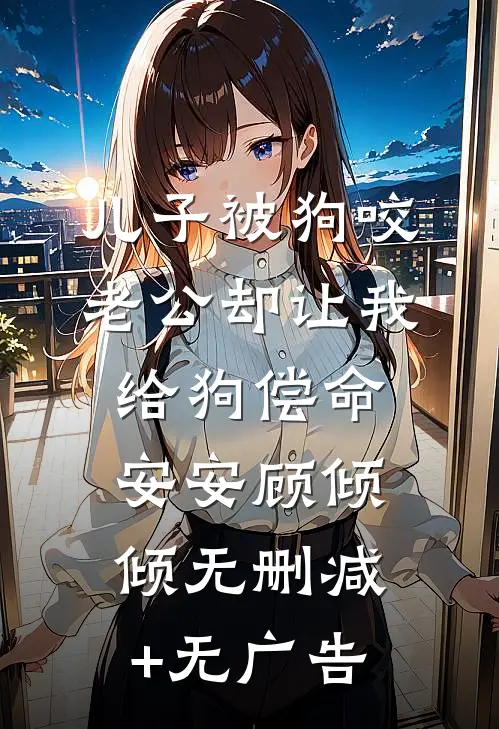 儿子被狗咬，老公却让我给狗偿命安安顾倾倾无删减+无广告