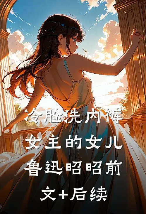 冷脸洗内裤女主的女儿鲁迅昭昭前文+后续