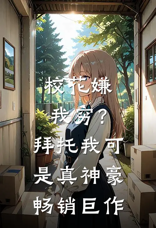 校花嫌我穷？拜托我可是真神豪畅销巨作