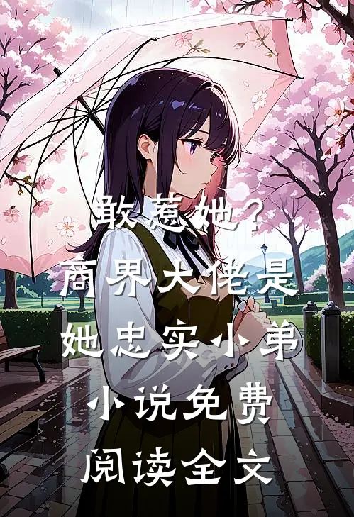 敢惹她？商界大佬是她忠实小弟小说免费阅读全文