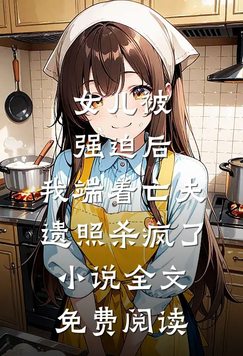 女儿被强迫后，我端着亡夫遗照杀疯了。小说全文免费阅读