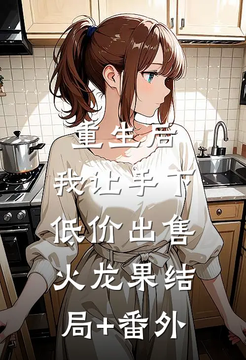 重生后，我让手下低价出售火龙果结局+番外