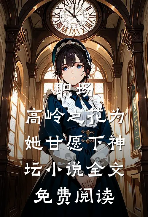 职场：高岭之花为她甘愿下神坛小说全文免费阅读