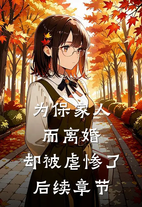 为保家人而离婚，却被虐惨了后续章节