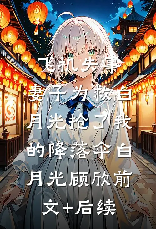 飞机失事，妻子为救白月光抢了我的降落伞白月光顾欣前文+后续