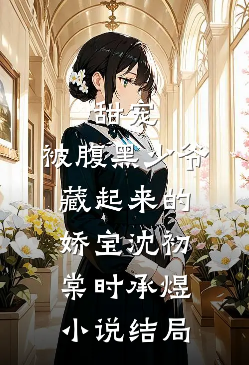 甜宠：被腹黑少爷藏起来的娇宝沈初棠时承煜小说结局
