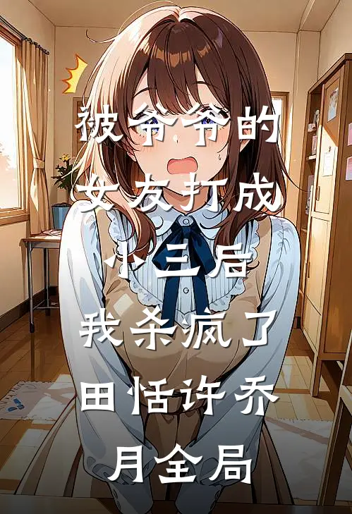 被爷爷的女友打成小三后，我杀疯了田恬许乔月全局