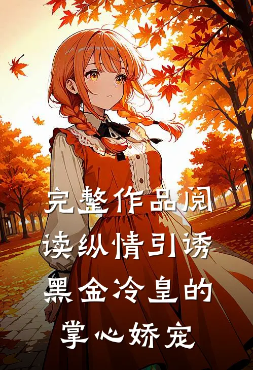 完整作品阅读纵情引诱，黑金冷皇的掌心娇宠