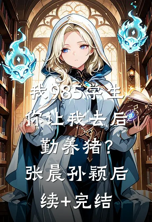 我985学生，你让我去后勤养猪？张晨孙颖后续+完结
