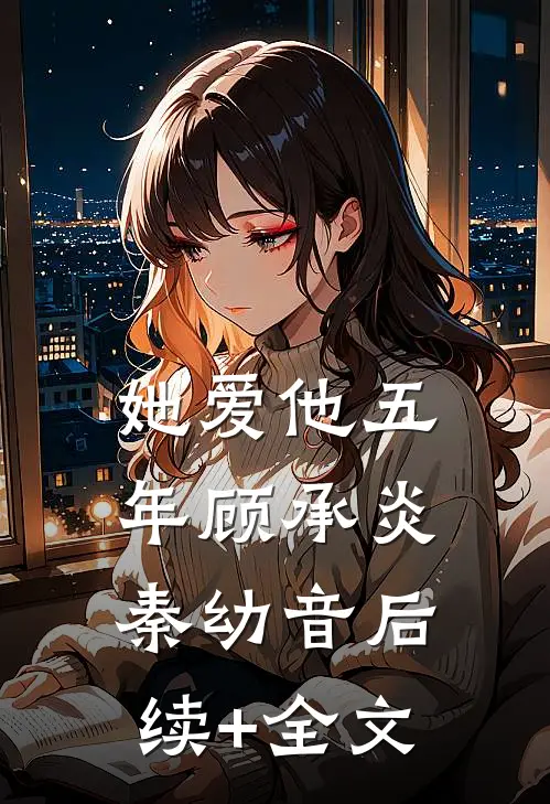 她爱他五年顾承炎秦幼音后续+全文