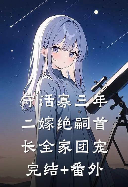 守活寡三年，二嫁绝嗣首长全家团宠完结+番外