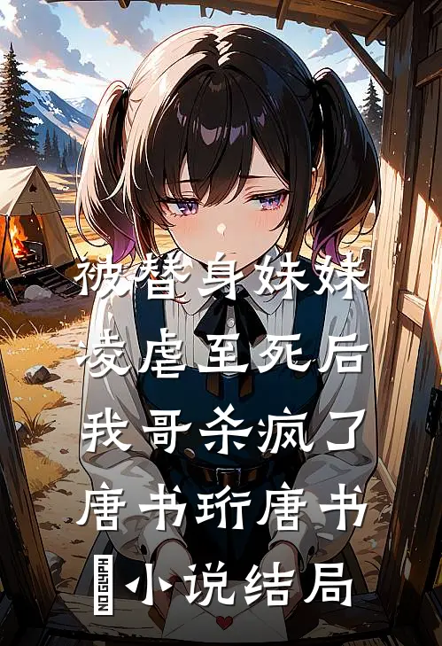 被替身妹妹凌虐至死后，我哥杀疯了唐书珩唐书玥小说结局