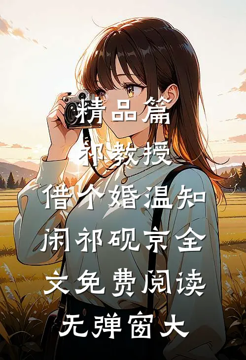 精品篇祁教授,借个婚(温知闲祁砚京)全文免费阅读无弹窗大