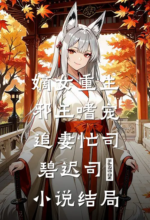 嫡女重生：邪王嗜宠追妻忙司碧迟司妘小说结局