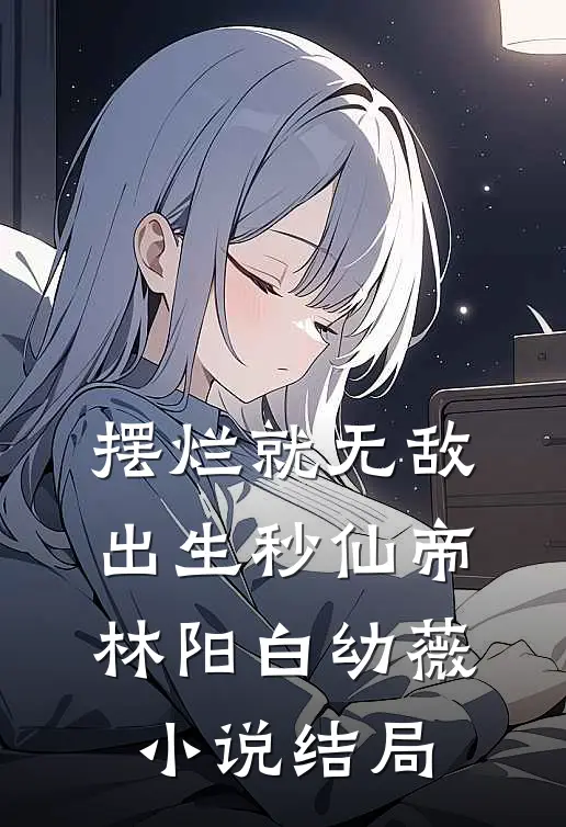 摆烂就无敌，出生秒仙帝林阳白幼薇小说结局