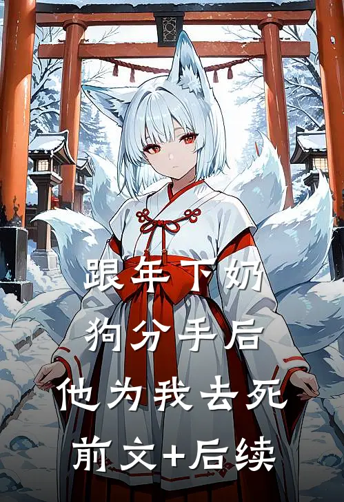 跟年下奶狗分手后，他为我去死前文+后续
