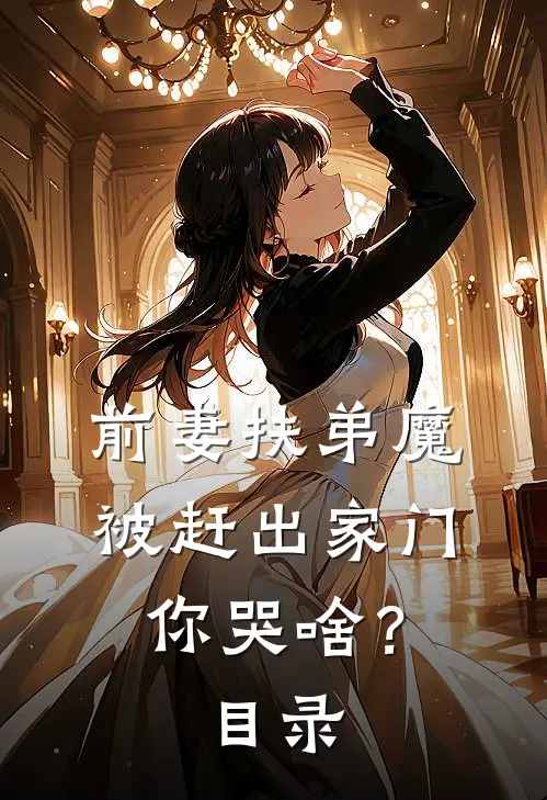 前妻扶弟魔，被赶出家门你哭啥？目录
