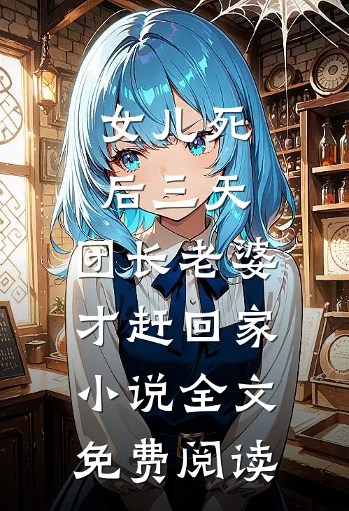 女儿死后三天，团长老婆才赶回家小说全文免费阅读