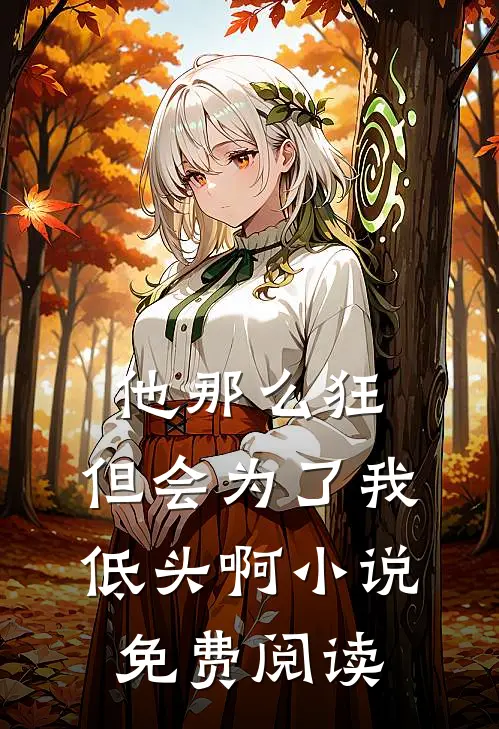 他那么狂,但会为了我低头啊免费阅读全文