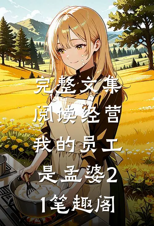 完整文集阅读经营:我的员工是孟婆21笔趣阁