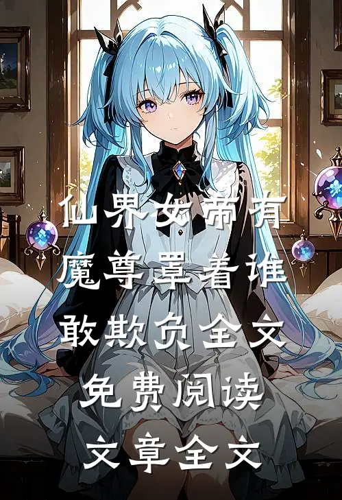 仙界女帝有魔尊罩着谁敢欺负全文免费阅读文章全文