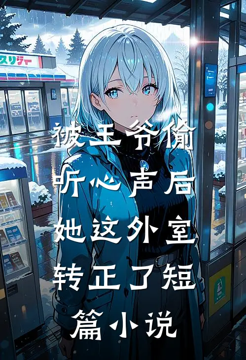 被王爷偷听心声后，她这外室转正了短篇小说