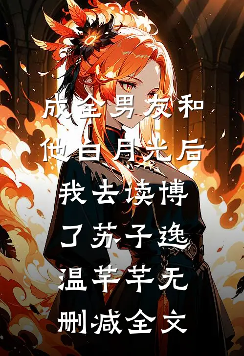 成全男友和他白月光后我去读博了苏子逸温芊芊无删减全文