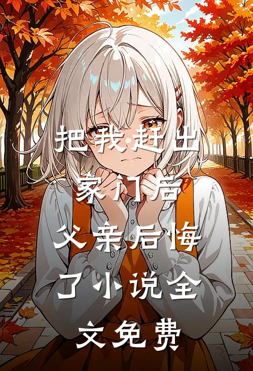 把我赶出家门后，父亲后悔了小说全文免费