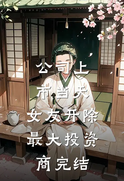 公司上市当天，女友开除最大投资商完结