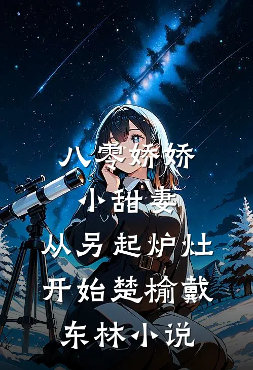 八零娇娇小甜妻，从另起炉灶开始楚榆戴东林小说