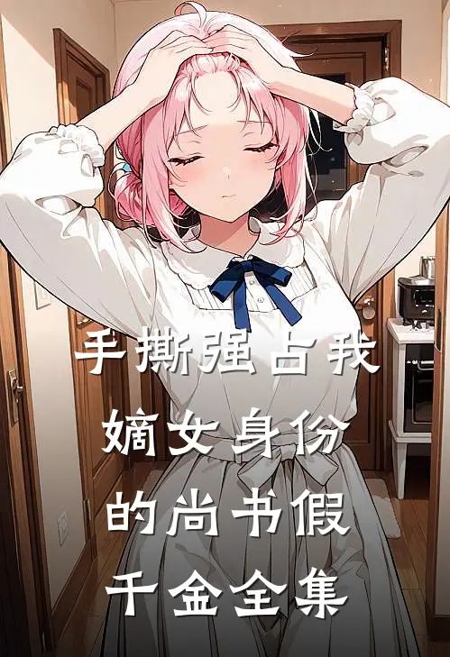 手撕强占我嫡女身份的尚书假千金 全集
