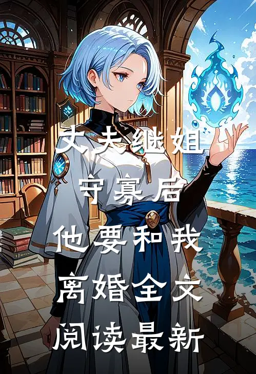 丈夫继姐守寡后，他要和我离婚全文阅读最新