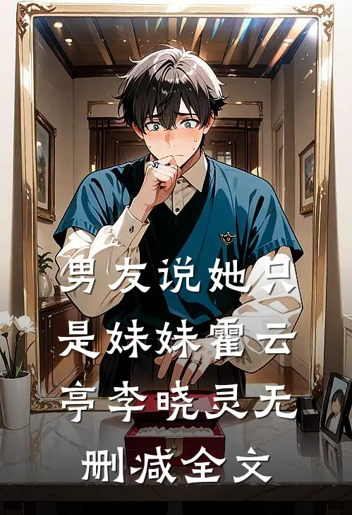 男友说她只是妹妹霍云亭李晓灵无删减全文