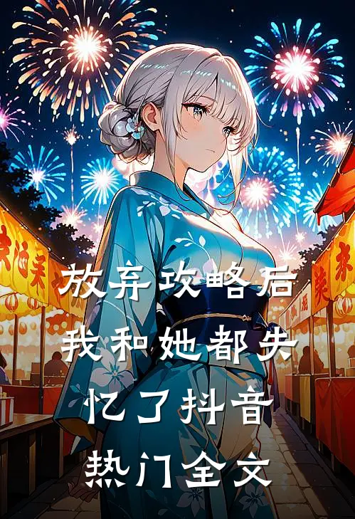放弃攻略后我和她都失忆了抖音热门全文