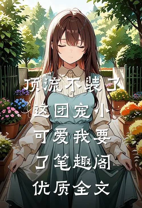 顶流不装了,这团宠小可爱我要了笔趣阁优质全文