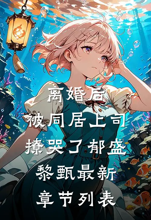 离婚后，被同居上司撩哭了郁盛黎甄最新章节列表