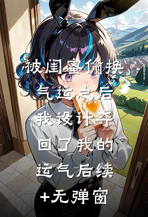 被闺蜜偷换气运之后，我设计夺回了我的运气后续+无弹窗