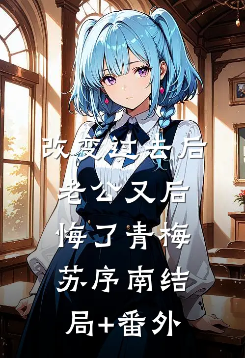 改变过去后，老公又后悔了青梅苏序南结局+番外