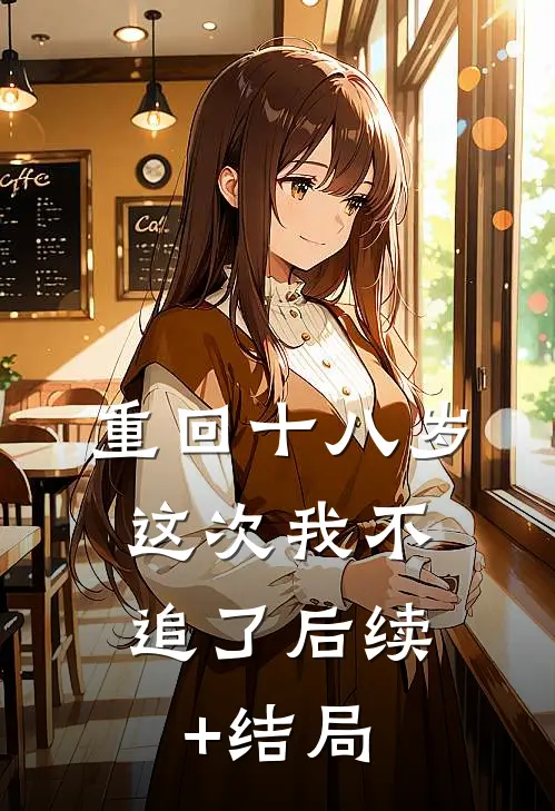 重回十八岁，这次我不追了后续+结局